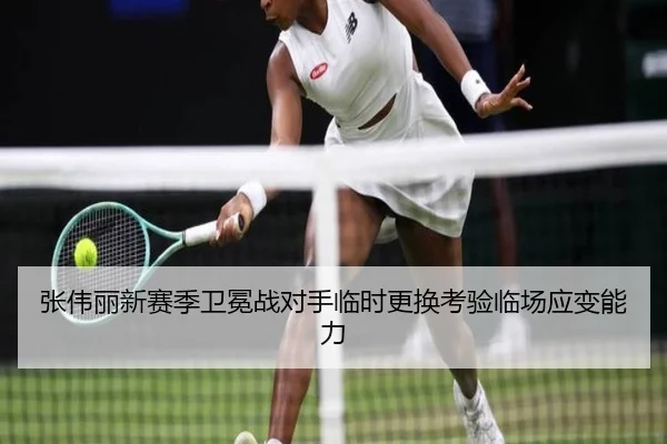 张伟丽新赛季卫冕战对手临时更换考验临场应变能力